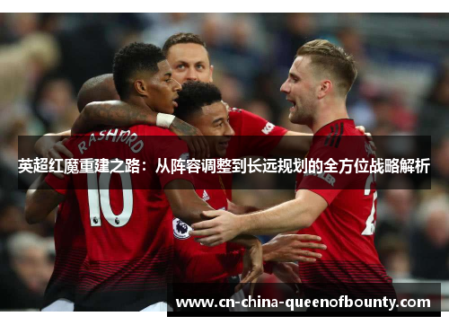 英超红魔重建之路：从阵容调整到长远规划的全方位战略解析
