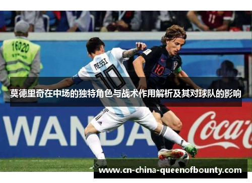 莫德里奇在中场的独特角色与战术作用解析及其对球队的影响
