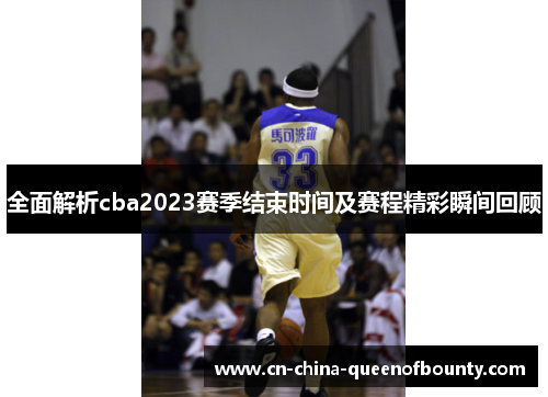 全面解析cba2023赛季结束时间及赛程精彩瞬间回顾