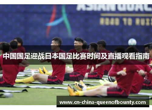 中国国足迎战日本国足比赛时间及直播观看指南