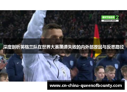 深度剖析英格兰队在世界大赛屡遭失败的内外部原因与反思路径