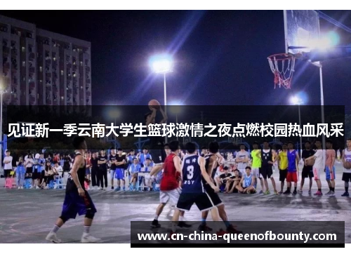 见证新一季云南大学生篮球激情之夜点燃校园热血风采