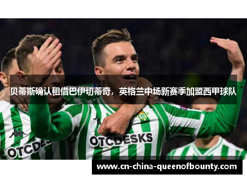 贝蒂斯确认租借巴伊切蒂奇，英格兰中场新赛季加盟西甲球队