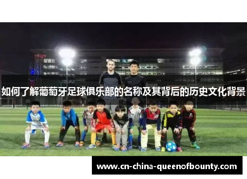 如何了解葡萄牙足球俱乐部的名称及其背后的历史文化背景
