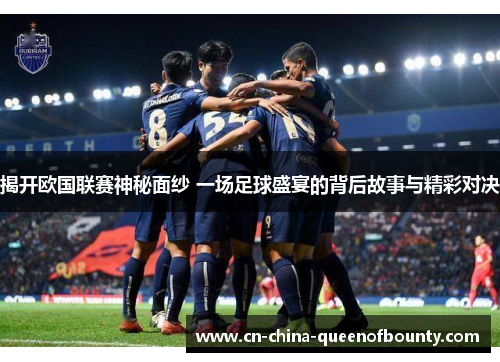 揭开欧国联赛神秘面纱 一场足球盛宴的背后故事与精彩对决
