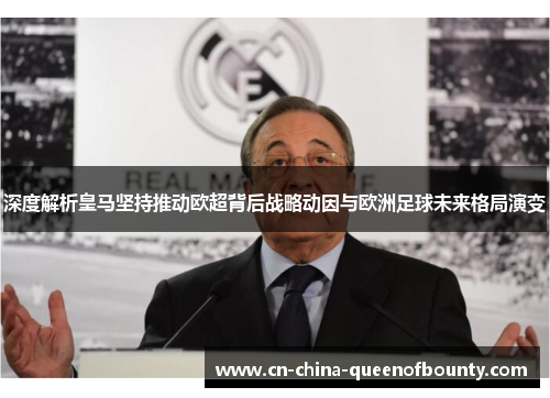 深度解析皇马坚持推动欧超背后战略动因与欧洲足球未来格局演变