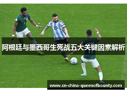 阿根廷与墨西哥生死战五大关键因素解析