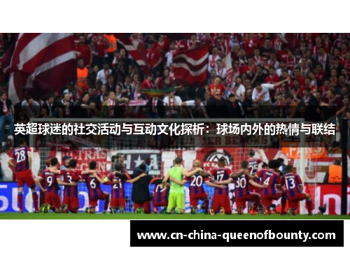 英超球迷的社交活动与互动文化探析：球场内外的热情与联结