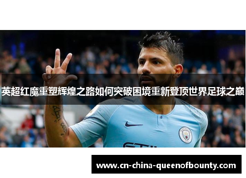 英超红魔重塑辉煌之路如何突破困境重新登顶世界足球之巅