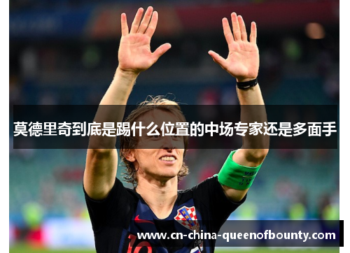 莫德里奇到底是踢什么位置的中场专家还是多面手