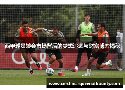 西甲球员转会市场背后的梦想追逐与财富博弈揭秘