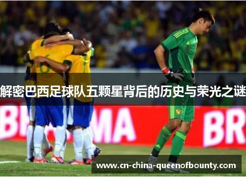 解密巴西足球队五颗星背后的历史与荣光之谜