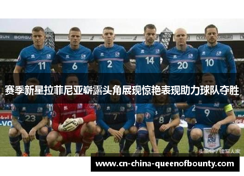 赛季新星拉菲尼亚崭露头角展现惊艳表现助力球队夺胜