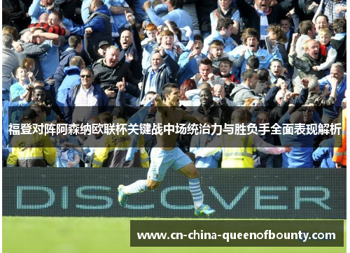 福登对阵阿森纳欧联杯关键战中场统治力与胜负手全面表现解析