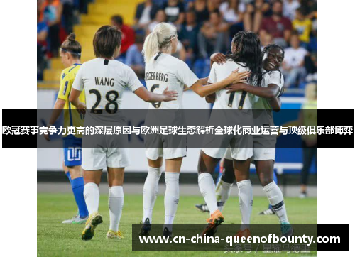 欧冠赛事竞争力更高的深层原因与欧洲足球生态解析全球化商业运营与顶级俱乐部博弈
