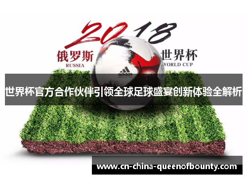 世界杯官方合作伙伴引领全球足球盛宴创新体验全解析