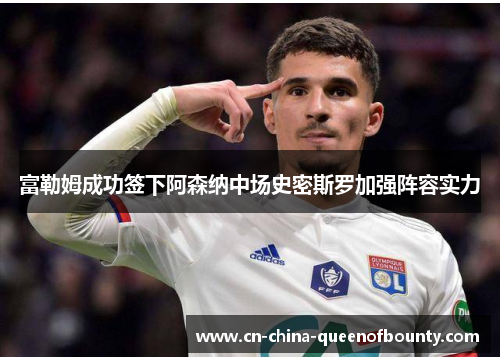 富勒姆成功签下阿森纳中场史密斯罗加强阵容实力