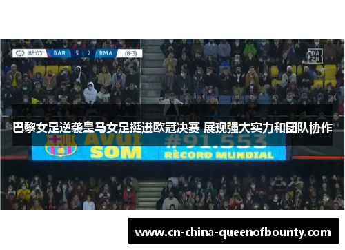 巴黎女足逆袭皇马女足挺进欧冠决赛 展现强大实力和团队协作
