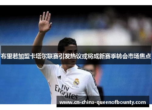 布里若加盟卡塔尔联赛引发热议或将成新赛季转会市场焦点