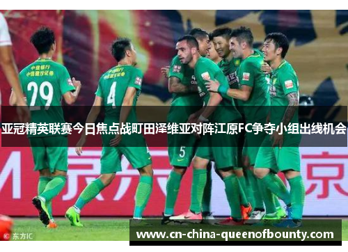 亚冠精英联赛今日焦点战町田泽维亚对阵江原FC争夺小组出线机会